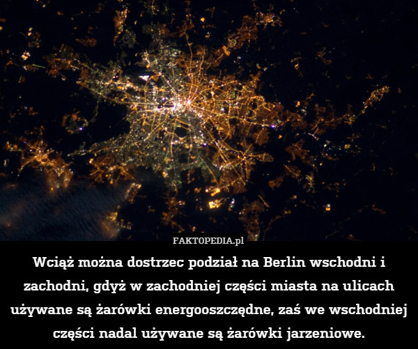 Wciąż można dostrzec podział na Berlin wschodni i zachodni, gdyż w zachodniej części miasta na ulicach używane są żarówki energooszczędne, zaś we wschodniej części nadal używane są żarówki jarzeniowe. 