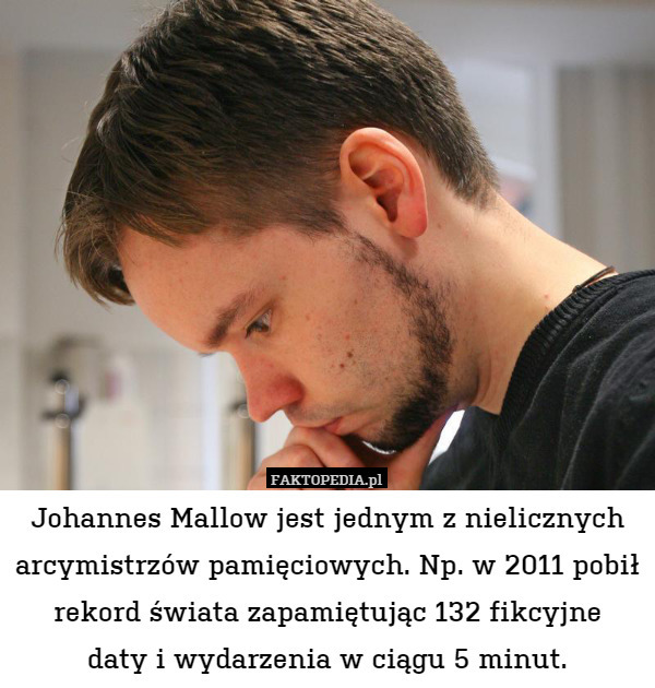 Johannes Mallow jest jednym z nielicznych arcymistrzów pamięciowych. Np. w 2011 pobił rekord świata zapamiętując 132 fikcyjne
daty i wydarzenia w ciągu 5 minut. 