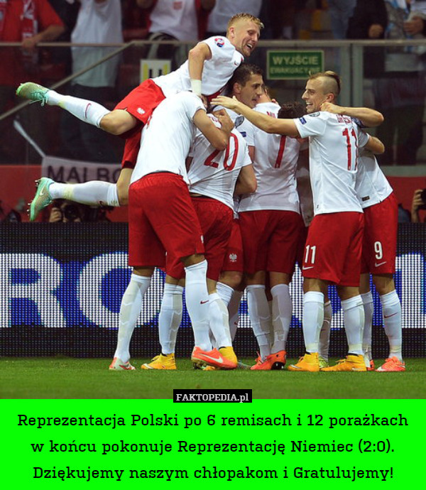 Reprezentacja Polski po 6 remisach i 12 porażkach w końcu pokonuje Reprezentację Niemiec (2:0). Dziękujemy naszym chłopakom i Gratulujemy! 