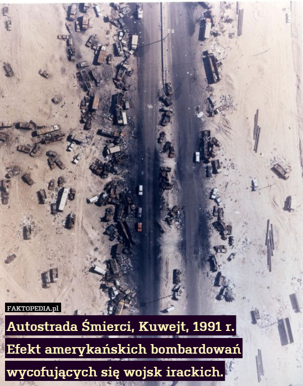 Autostrada Śmierci, Kuwejt, 1991 r.
Efekt amerykańskich bombardowań wycofujących się wojsk irackich. 