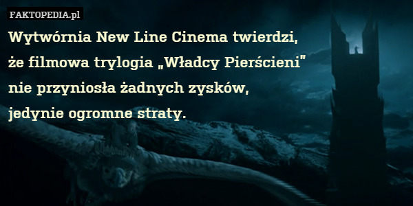 Wytwórnia New Line Cinema twierdzi,
że filmowa trylogia „Władcy Pierścieni”
nie przyniosła żadnych zysków,
jedynie ogromne straty. 