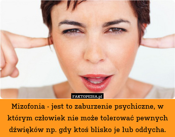 Mizofonia - jest to zaburzenie psychiczne, w którym człowiek nie może tolerować pewnych dźwięków np. gdy ktoś blisko je lub oddycha. 