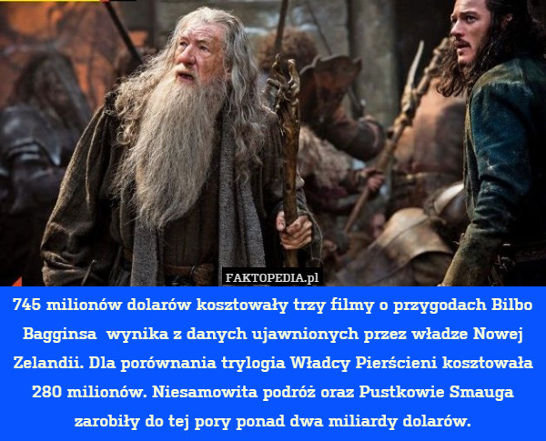 745 milionów dolarów kosztowały trzy filmy o przygodach Bilbo Bagginsa  wynika z danych ujawnionych przez władze Nowej Zelandii. Dla porównania trylogia Władcy Pierścieni kosztowała 280 milionów. Niesamowita podróż oraz Pustkowie Smauga zarobiły do tej pory ponad dwa miliardy dolarów. 