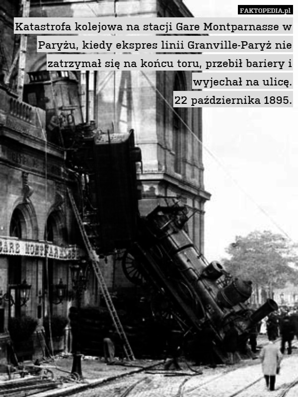 Katastrofa kolejowa na stacji Gare Montparnasse w Paryżu, kiedy ekspres linii Granville-Paryż nie zatrzymał się na końcu toru, przebił bariery i wyjechał na ulicę.
22 października 1895. 