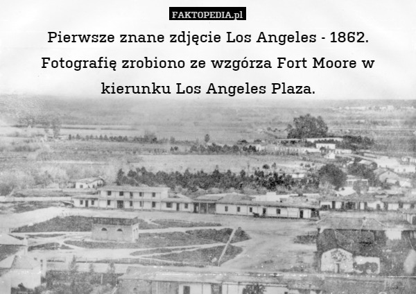 Pierwsze znane zdjęcie Los Angeles - 1862. Fotografię zrobiono ze wzgórza Fort Moore w kierunku Los Angeles Plaza. 