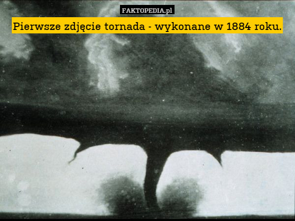 Pierwsze zdjęcie tornada - wykonane w 1884 roku. 