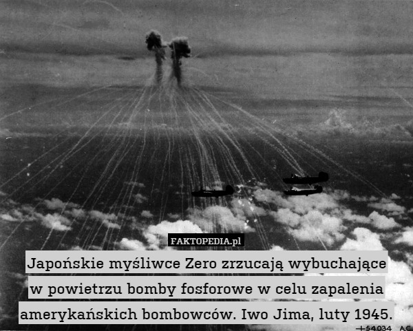Japońskie myśliwce Zero zrzucają wybuchające
w powietrzu bomby fosforowe w celu zapalenia amerykańskich bombowców. Iwo Jima, luty 1945. 