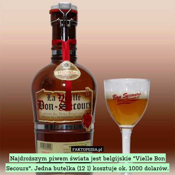 Najdroższym piwem świata jest belgijskie "Vielle Bon Secours". Jedna butelka (12 l) kosztuje ok. 1000 dolarów. 
