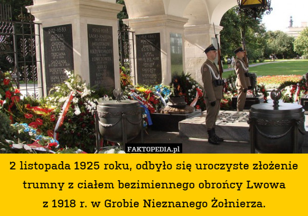 2 listopada 1925 roku, odbyło się uroczyste złożenie trumny z ciałem bezimiennego obrońcy Lwowa
z 1918 r. w Grobie Nieznanego Żołnierza. 