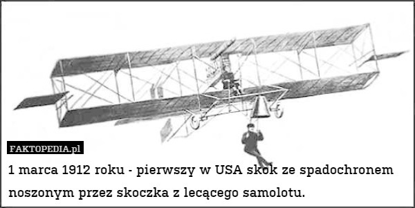 1 marca 1912 roku - pierwszy w USA skok ze spadochronem noszonym przez skoczka z lecącego samolotu. 