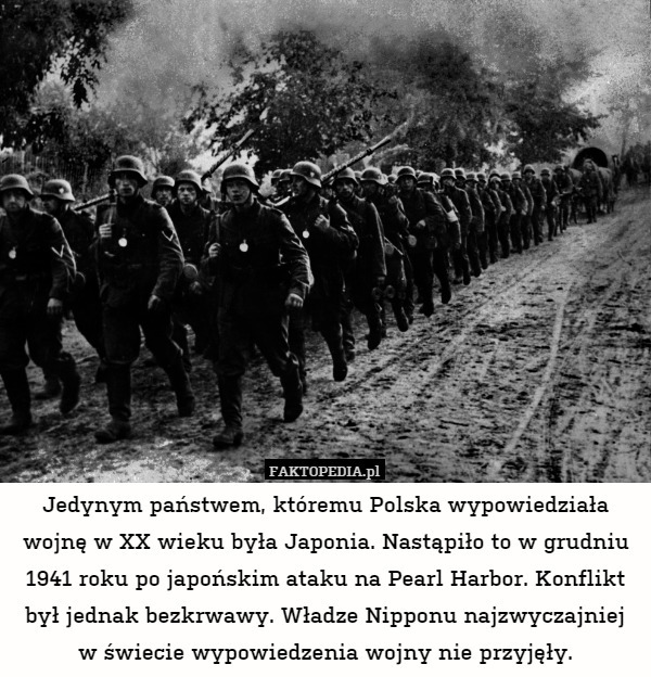 Jedynym państwem, któremu Polska wypowiedziała wojnę w XX wieku była Japonia. Nastąpiło to w grudniu 1941 roku po japońskim ataku na Pearl Harbor. Konflikt był jednak bezkrwawy. Władze Nipponu najzwyczajniej w świecie wypowiedzenia wojny nie przyjęły. 