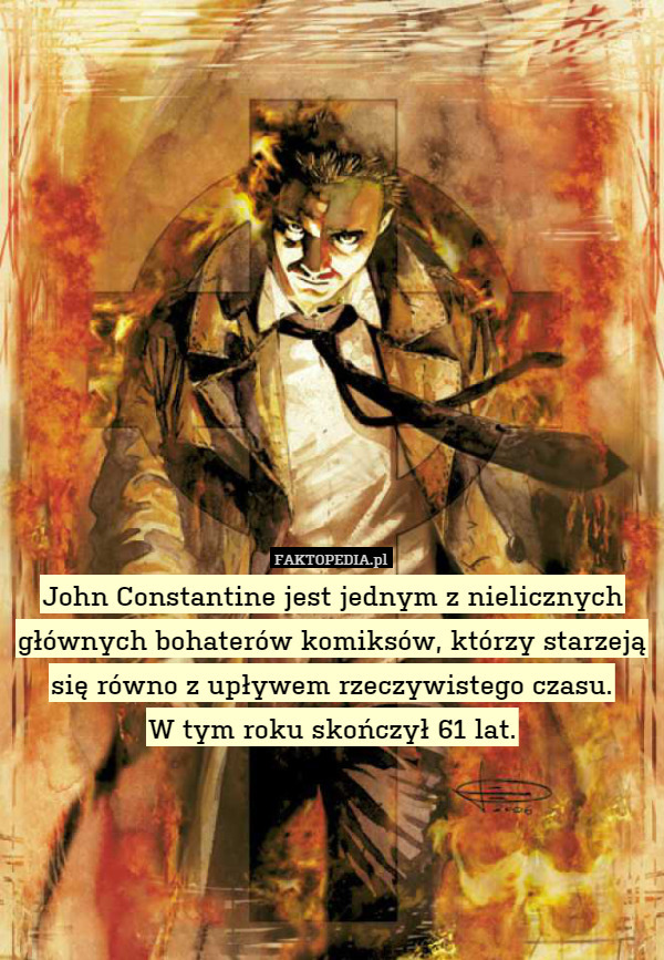 John Constantine jest jednym z nielicznych głównych bohaterów komiksów, którzy starzeją się równo z upływem rzeczywistego czasu.
W tym roku skończył 61 lat. 