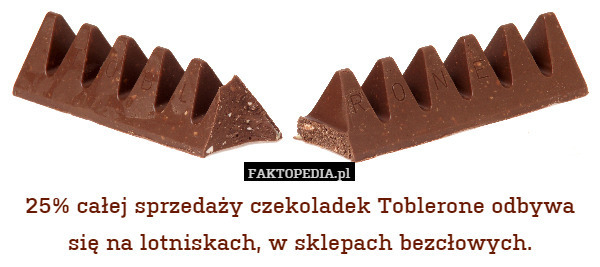 25% całej sprzedaży czekoladek Toblerone odbywa się na lotniskach, w sklepach bezcłowych. 
