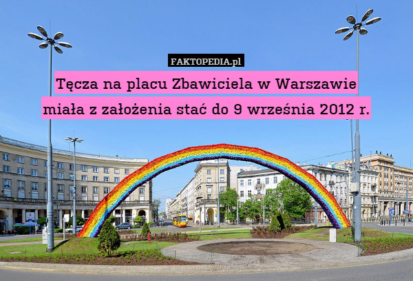 Tęcza na placu Zbawiciela w Warszawie
miała z założenia stać do 9 września 2012 r. 