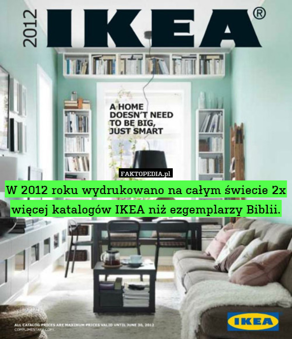 W 2012 roku wydrukowano na całym świecie 2x więcej katalogów IKEA niż ezgemplarzy Biblii. 