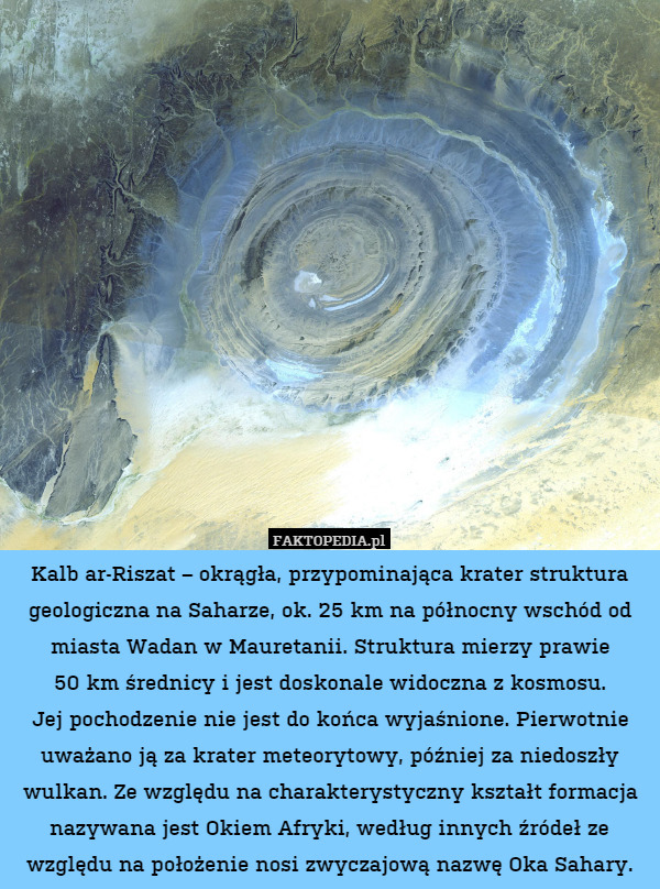 Kalb ar-Riszat – okrągła, przypominająca krater struktura geologiczna na Saharze, ok. 25 km na północny wschód od miasta Wadan w Mauretanii. Struktura mierzy prawie
50 km średnicy i jest doskonale widoczna z kosmosu.
Jej pochodzenie nie jest do końca wyjaśnione. Pierwotnie uważano ją za krater meteorytowy, później za niedoszły wulkan. Ze względu na charakterystyczny kształt formacja nazywana jest Okiem Afryki, według innych źródeł ze względu na położenie nosi zwyczajową nazwę Oka Sahary. 