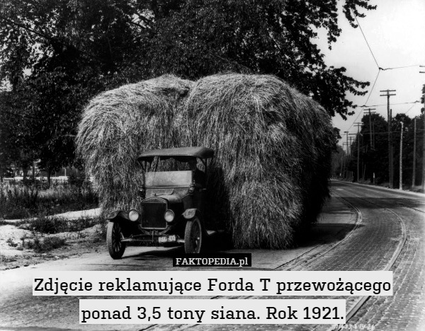 Zdjęcie reklamujące Forda T przewożącego
ponad 3,5 tony siana. Rok 1921. 