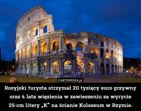 Rosyjski turysta otrzymał 20 tysięcy euro grzywny oraz 4 lata więzienia w zawieszeniu za wyrycie
25-cm litery „K” na ścianie Koloseum w Rzymie. 