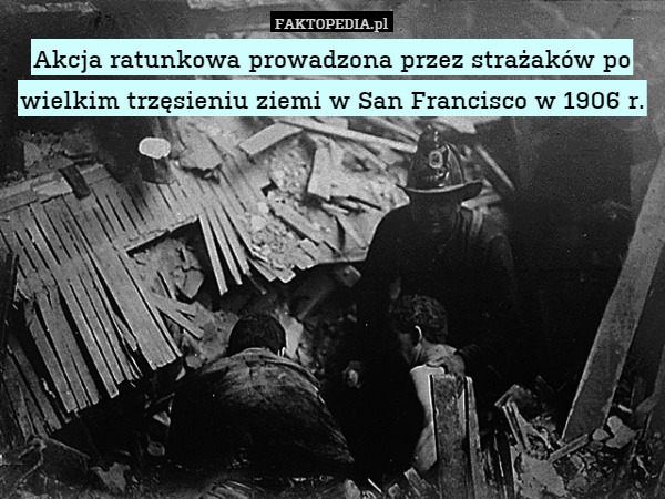 Akcja ratunkowa prowadzona przez strażaków po wielkim trzęsieniu ziemi w San Francisco w 1906 r. 