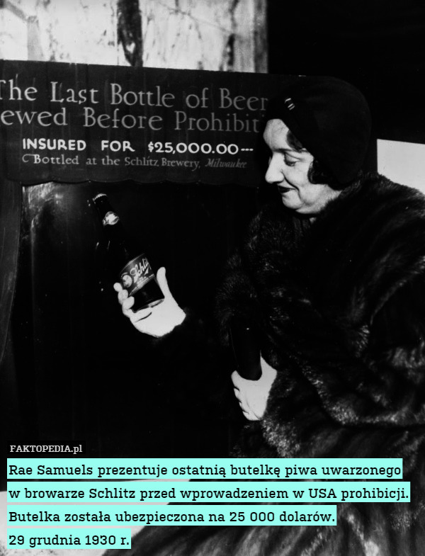 Rae Samuels prezentuje ostatnią butelkę piwa uwarzonego w browarze Schlitz przed wprowadzeniem w USA prohibicji. Butelka została ubezpieczona na 25 000 dolarów.
29 grudnia 1930 r. 