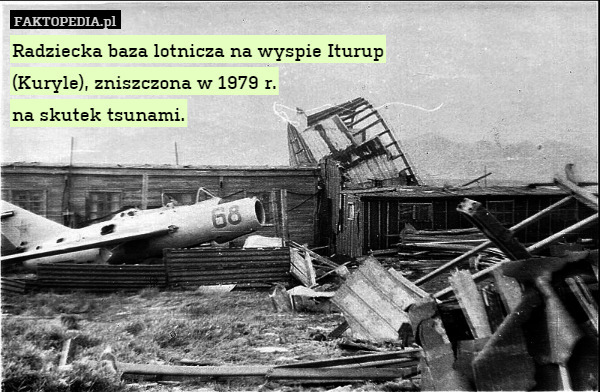 Radziecka baza lotnicza na wyspie Iturup
(Kuryle), zniszczona w 1979 r.
na skutek tsunami. 