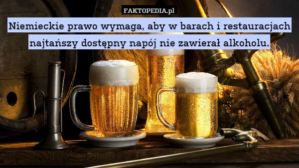 Niemieckie prawo wymaga, aby w barach i restauracjach najtańszy dostępny napój nie zawierał alkoholu. 
