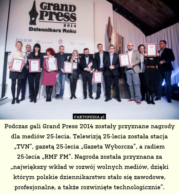 Podczas gali Grand Press 2014 zostały przyznane nagrody dla mediów 25-lecia. Telewizją 25-lecia została stacja „TVN”, gazetą 25-lecia „Gazeta Wyborcza”, a radiem 25-lecia „RMF FM”. Nagroda została przyznana za „największy wkład w rozwój wolnych mediów, dzięki którym polskie dziennikarstwo stało się zawodowe, profesjonalne, a także rozwinięte technologicznie”. 