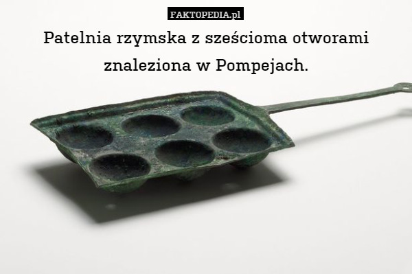 Patelnia rzymska z sześcioma otworami znaleziona w Pompejach. 