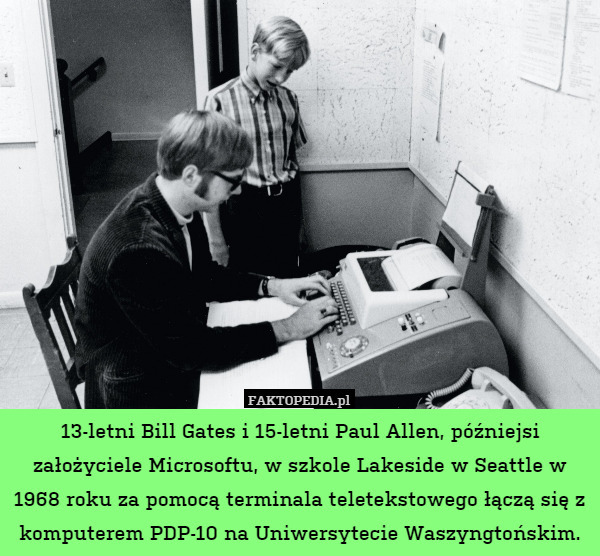 13-letni Bill Gates i 15-letni Paul Allen, późniejsi założyciele Microsoftu, w szkole Lakeside w Seattle w 1968 roku za pomocą terminala teletekstowego łączą się z komputerem PDP-10 na Uniwersytecie Waszyngtońskim. 