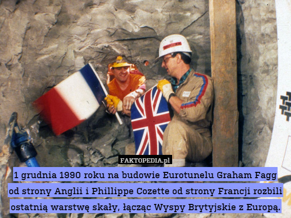 1 grudnia 1990 roku na budowie Eurotunelu Graham Fagg
od strony Anglii i Phillippe Cozette od strony Francji rozbili ostatnią warstwę skały, łącząc Wyspy Brytyjskie z Europą. 