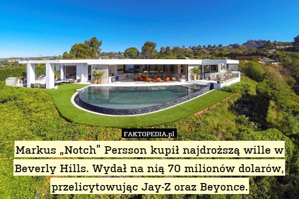 Markus „Notch” Persson kupił najdroższą wille w Beverly Hills. Wydał na nią 70 milionów dolarów, przelicytowując Jay-Z oraz Beyonce. 