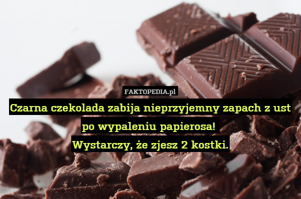 Czarna czekolada zabija nieprzyjemny zapach z ust po wypaleniu papierosa! 
Wystarczy, że zjesz 2 kostki. 