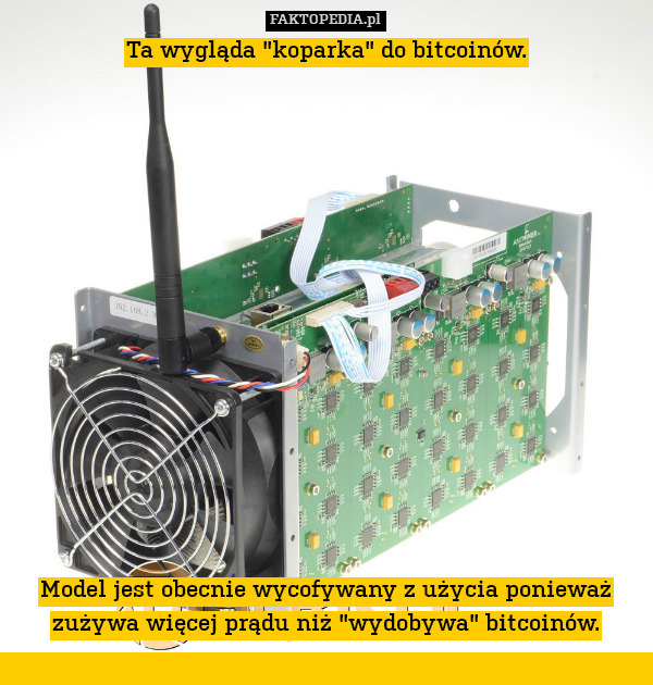 Ta wygląda "koparka" do bitcoinów.















Model jest obecnie wycofywany z użycia ponieważ zużywa więcej prądu niż "wydobywa" bitcoinów. 