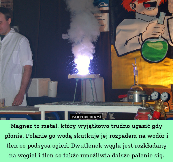Magnez to metal, który wyjątkowo trudno ugasić gdy płonie. Polanie go wodą skutkuje jej rozpadem na wodór i tlen co podsyca ogień. Dwutlenek węgla jest rozkładany na węgiel i tlen co także umożliwia dalsze palenie się. 