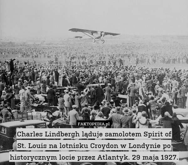 Charles Lindbergh ląduje samolotem Spirit of
St. Louis na lotnisku Croydon w Londynie po historycznym locie przez Atlantyk. 29 maja 1927. 