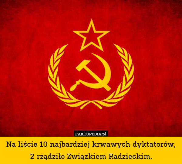 Na liście 10 najbardziej krwawych dyktatorów, 2 rządziło Związkiem Radzieckim. 