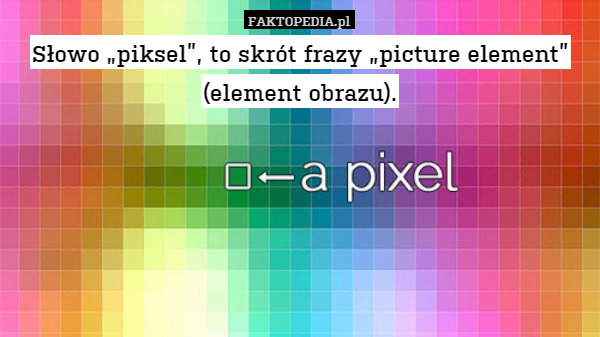 Słowo „piksel”, to skrót frazy „picture element” (element obrazu). 