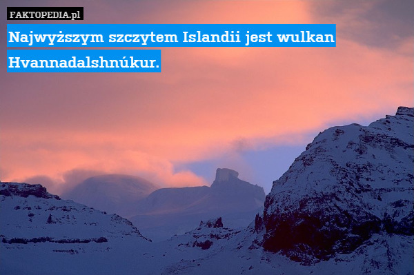 Najwyższym szczytem Islandii jest wulkan Hvannadalshnúkur. 