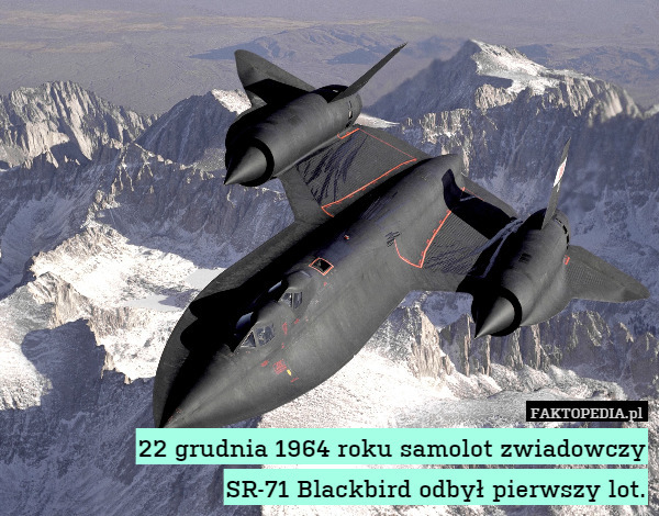 22 grudnia 1964 roku samolot zwiadowczy
SR-71 Blackbird odbył pierwszy lot. 