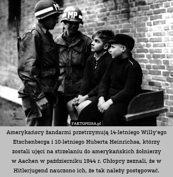 Amerykańscy żandarmi przetrzymują 14-letniego Willy'ego Etschenberga i 10-letniego Huberta Heinrichsa, którzy zostali ujęci na strzelaniu do amerykańskich żołnierzy
w Aachen w październiku 1944 r. Chłopcy zeznali, że w Hitlerjugend nauczono ich, że tak należy postępować. 