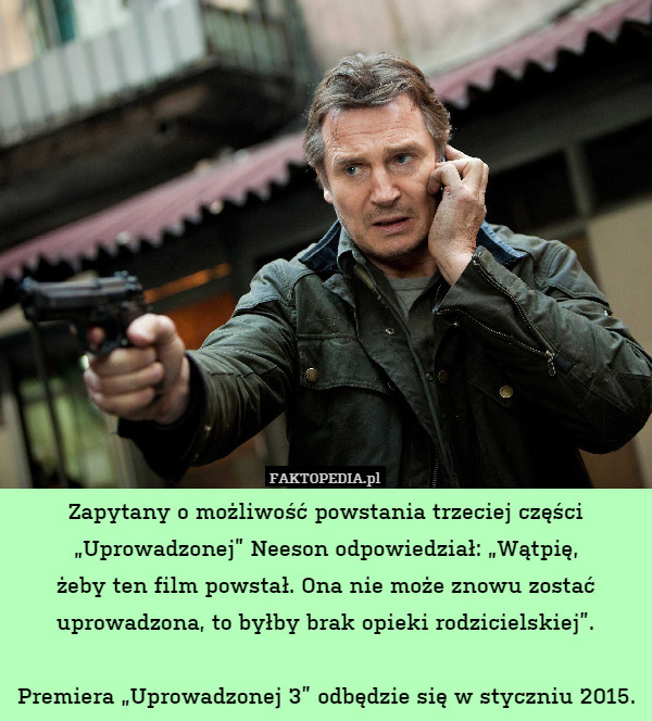Zapytany o możliwość powstania trzeciej części „Uprowadzonej” Neeson odpowiedział: „Wątpię,
żeby ten film powstał. Ona nie może znowu zostać uprowadzona, to byłby brak opieki rodzicielskiej”.

Premiera „Uprowadzonej 3” odbędzie się w styczniu 2015. 