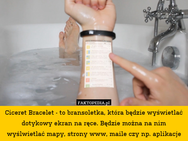 Ciceret Bracelet - to bransoletka, która będzie wyświetlać dotykowy ekran na ręce. Będzie można na nim wyślwietlać mapy, strony www, maile czy np. aplikacje 