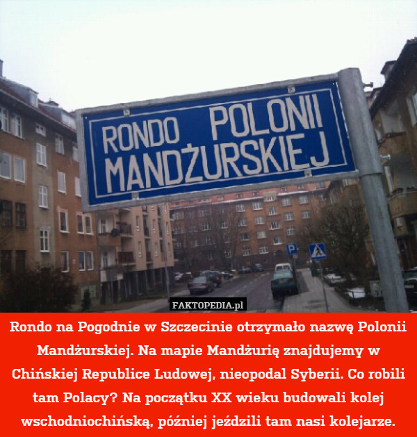 Rondo na Pogodnie w Szczecinie otrzymało nazwę Polonii Mandżurskiej. Na mapie Mandżurię znajdujemy w Chińskiej Republice Ludowej, nieopodal Syberii. Co robili tam Polacy? Na początku XX wieku budowali kolej wschodniochińską, później jeździli tam nasi kolejarze. 