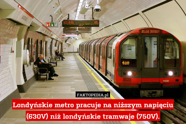 Londyńskie metro pracuje na niższym napięciu (630V) niż londyńskie tramwaje (750V). 