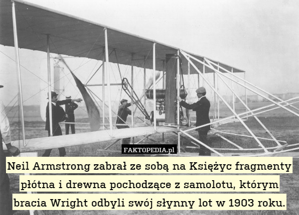 Neil Armstrong zabrał ze sobą na Księżyc fragmenty płótna i drewna pochodzące z samolotu, którym bracia Wright odbyli swój słynny lot w 1903 roku. 