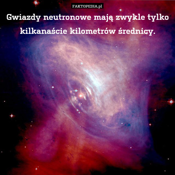 Gwiazdy neutronowe mają zwykle tylko kilkanaście kilometrów średnicy. 