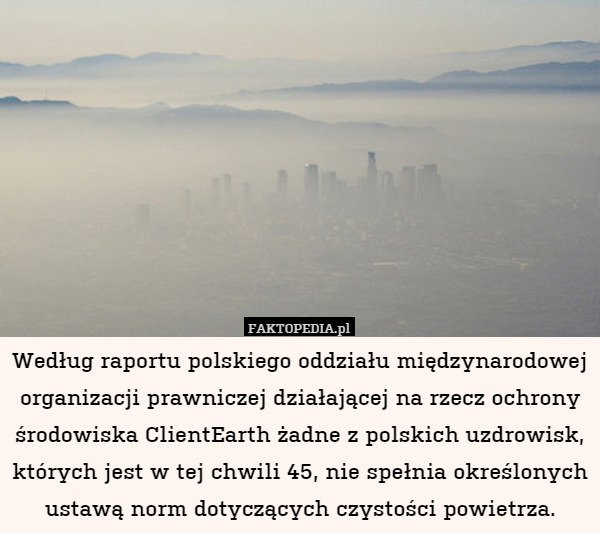 Według raportu polskiego oddziału międzynarodowej organizacji prawniczej działającej na rzecz ochrony środowiska ClientEarth żadne z polskich uzdrowisk, których jest w tej chwili 45, nie spełnia określonych ustawą norm dotyczących czystości powietrza. 