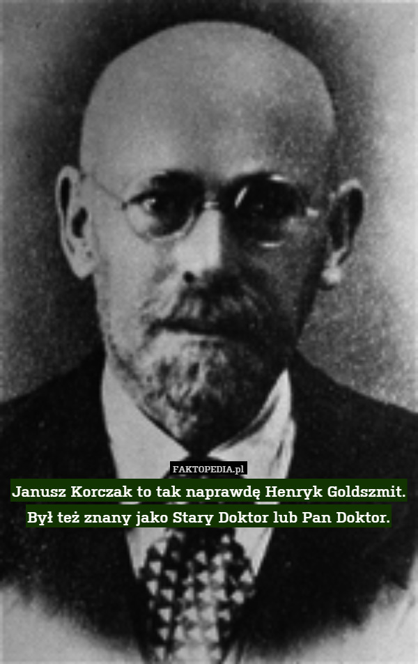 Janusz Korczak to tak naprawdę Henryk Goldszmit. Był też znany jako Stary Doktor lub Pan Doktor. 