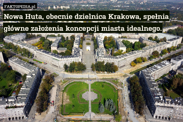 Nowa Huta, obecnie dzielnica Krakowa, spełnia główne założenia koncepcji miasta idealnego. 