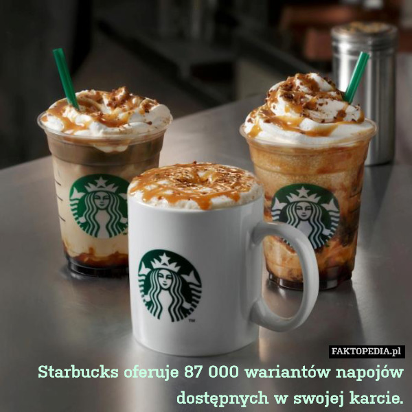 Starbucks oferuje 87 000 wariantów napojów dostępnych w swojej karcie. 
